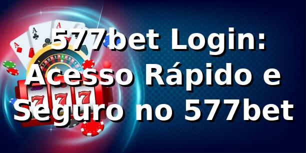 ⭐ 577bet Login: Acesso Rápido e Seguro no 577bet
