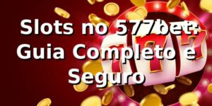 ⭐ Slots no 577bet: Guia Completo e Seguro