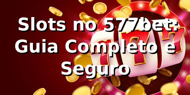 ⭐ Slots no 577bet: Guia Completo e Seguro
